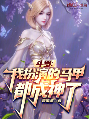 斗罗：我扮演的马甲都成神了斗罗：我扮演的马甲都成神了