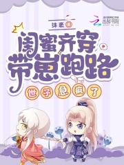 闺蜜齐穿带崽跑路！世子急疯了闺蜜齐穿带崽跑路！世子急疯了